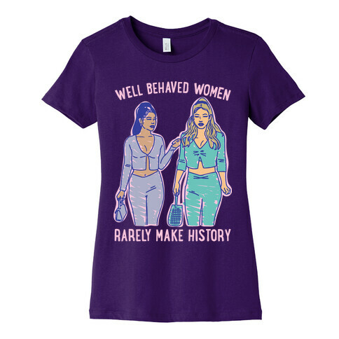 Well Behaved Women Rarely Make History Parody Womens T-Shirt