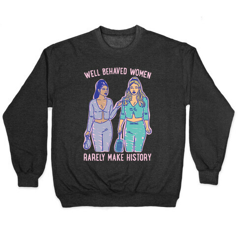 Well Behaved Women Rarely Make History Parody Pullover