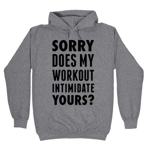 Sorry Does My Workout Intimidate Yours? Hooded Sweatshirt