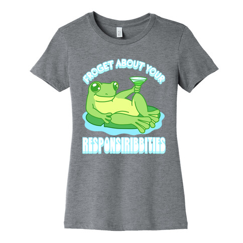 Froget About Your Responsiribbities Womens T-Shirt