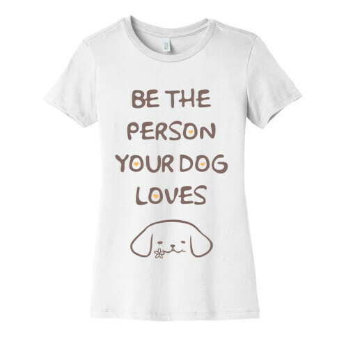 Be The Person Your Dog Loves Womens T-Shirt