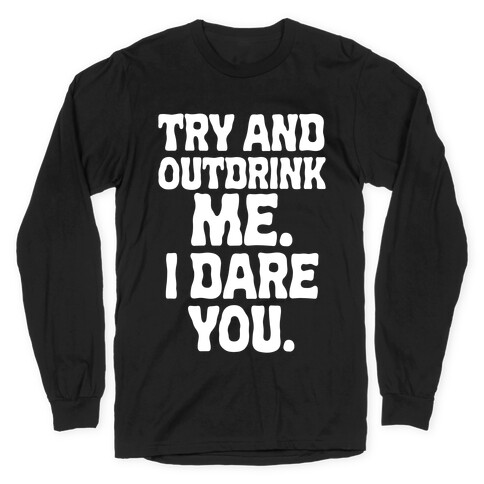 Try and Outdrink Me. I Dare You. Long Sleeve T-Shirt