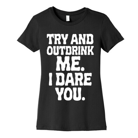 Try and Outdrink Me. I Dare You. Womens T-Shirt