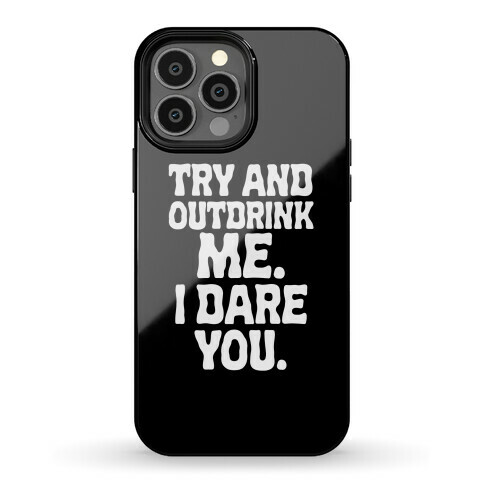 Try and Outdrink Me. I Dare You. Phone Case