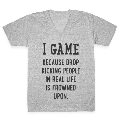 I Game Because Drop Kicking People In Real Life Is Frowned Upon. V-Neck Tee Shirt