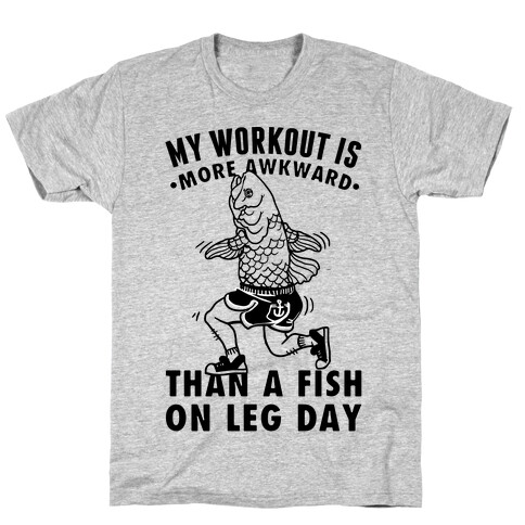 My Workout Is More Awkward Than A Fish On Leg Day T-Shirt