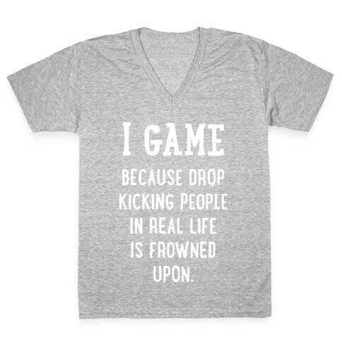 I Game Because Drop Kicking People In Real Life Is Frowned Upon. (white font) V-Neck Tee Shirt