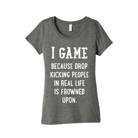 I Game Because Drop Kicking People In Real Life Is Frowned Upon. (white font) Womens T-Shirt