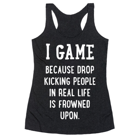 I Game Because Drop Kicking People In Real Life Is Frowned Upon. (white font) Racerback Tank Top