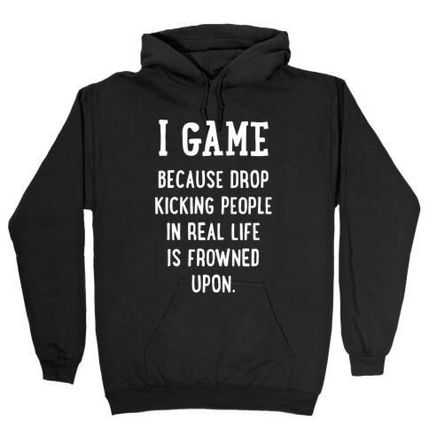 I Game Because Drop Kicking People In Real Life Is Frowned Upon. (white font) Hooded Sweatshirt