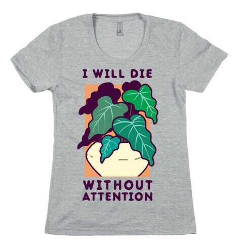 I Will Die Without Attention Womens T-Shirt