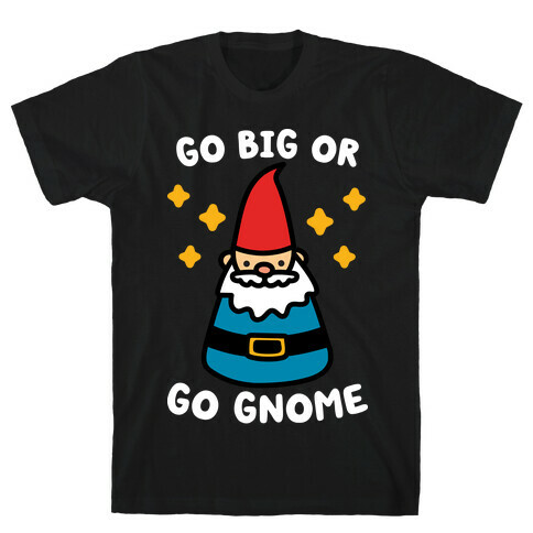 Go Big Or Go Gnome T-Shirt