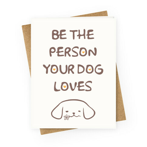 Be The Person Your Dog Loves Greeting Card