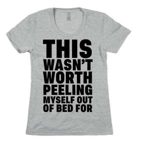 This Wasn't Worth Peeling Myself Out Of Bed For Womens T-Shirt