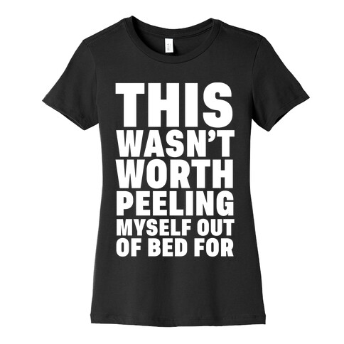 This Wasn't Worth Peeling Myself Out Of Bed For Womens T-Shirt