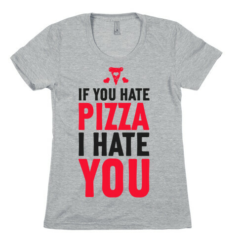 If You Hate Pizza, I Hate You! Womens T-Shirt