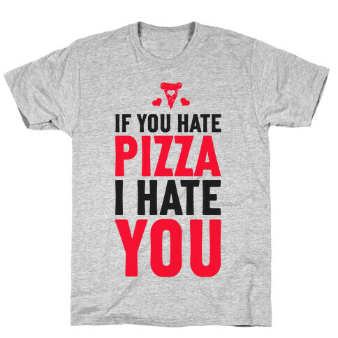 If You Hate Pizza, I Hate You! T-Shirt