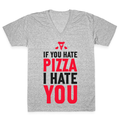 If You Hate Pizza, I Hate You! V-Neck Tee Shirt