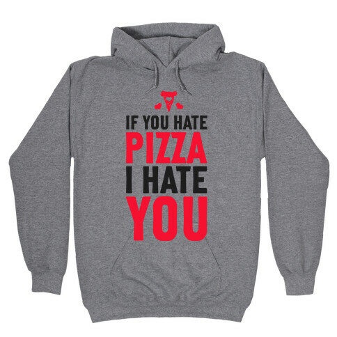 If You Hate Pizza, I Hate You! Hooded Sweatshirt