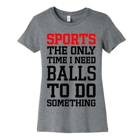 Sports The Only Time I Need Balls To Do Something Womens T-Shirt