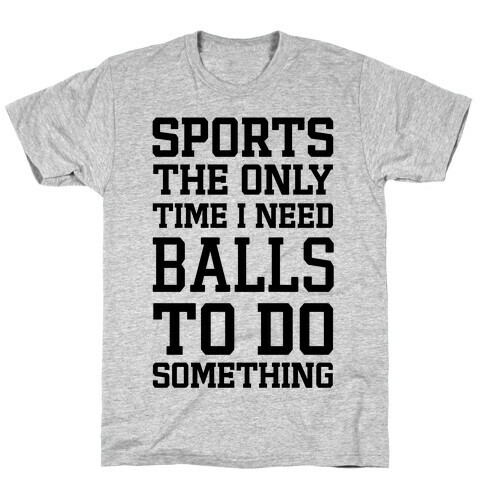 Sports The Only Time I Need Balls To Do Something T-Shirt