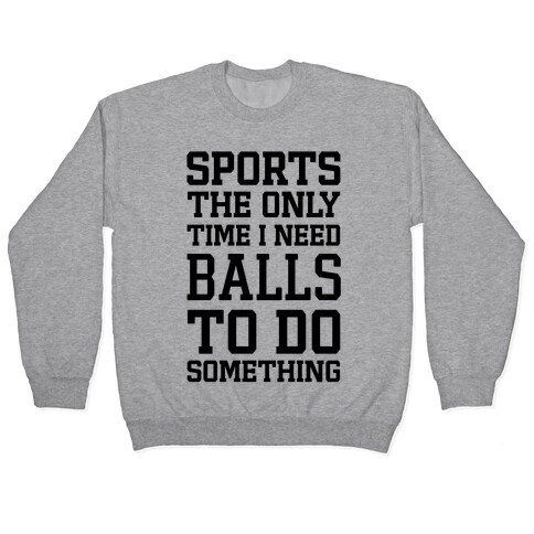 Sports The Only Time I Need Balls To Do Something Pullover