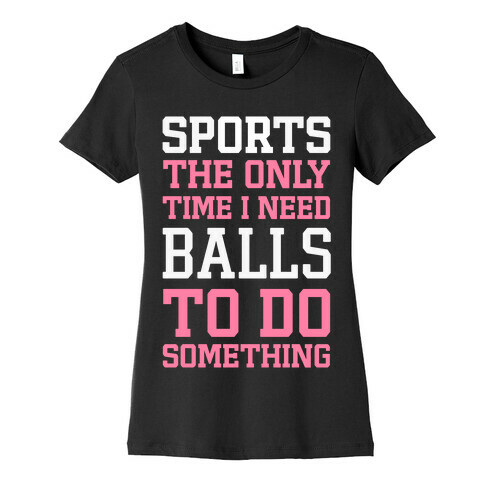 Sports The Only Time I Need Balls To Do Something Womens T-Shirt