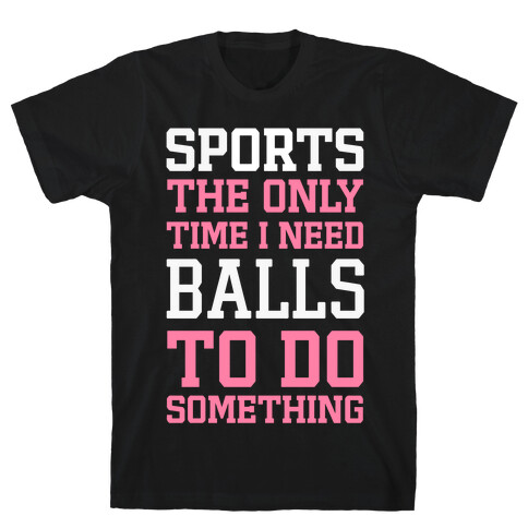 Sports The Only Time I Need Balls To Do Something T-Shirt