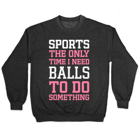 Sports The Only Time I Need Balls To Do Something Pullover