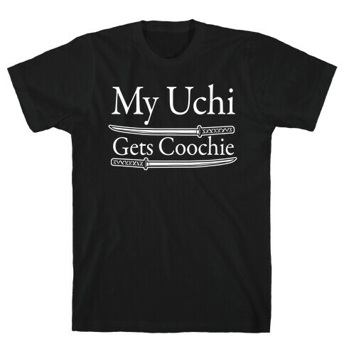 My Uchi Gets Coochie T-Shirt