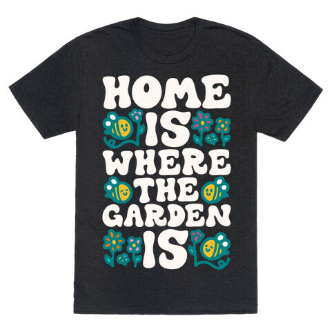 Home Is Where The Garden Is  T-Shirt