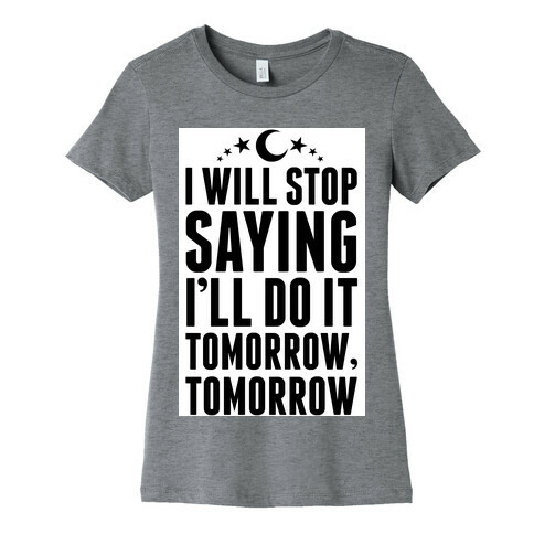 I'll Stop Saying I Will Do It Tomorrow, Tomorrow Womens T-Shirt