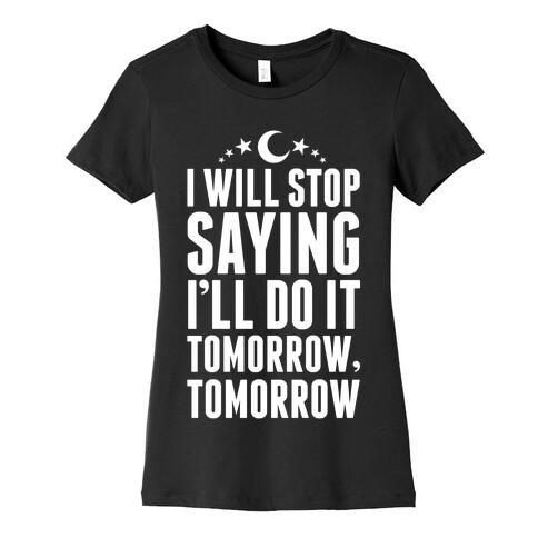 I'll Stop Saying I Will Do It Tomorrow, Tomorrow Womens T-Shirt