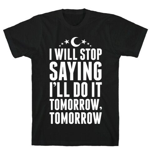 I'll Stop Saying I Will Do It Tomorrow, Tomorrow T-Shirt
