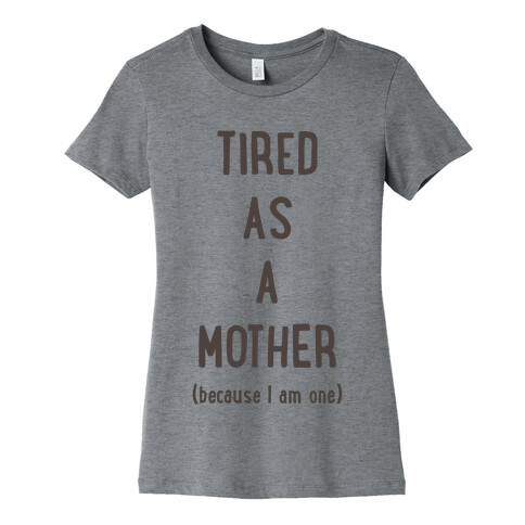 Tired As A Mother (because I am one) Womens T-Shirt