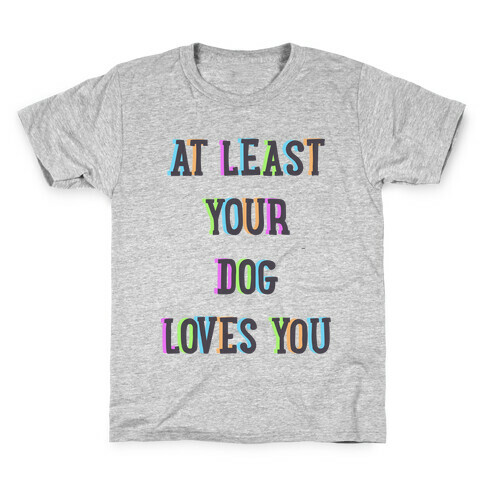 At Least Your Dog Loves You Kids T-Shirt