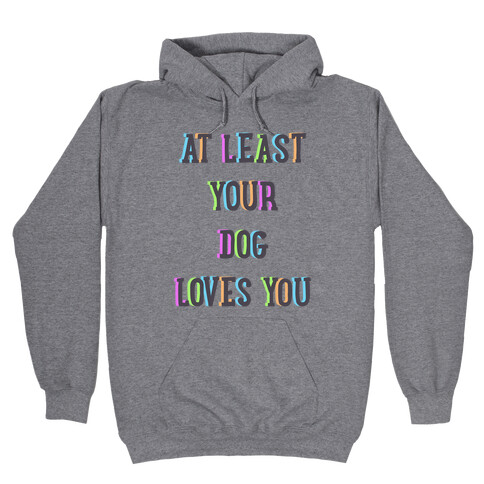 At Least Your Dog Loves You Hooded Sweatshirt