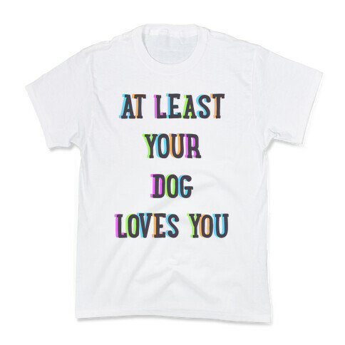 At Least Your Dog Loves You Kids T-Shirt