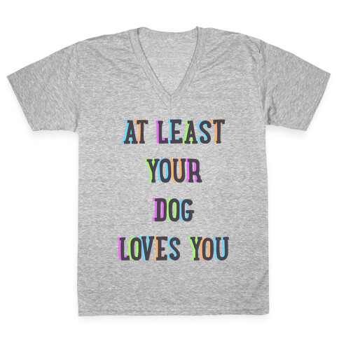 At Least Your Dog Loves You V-Neck Tee Shirt