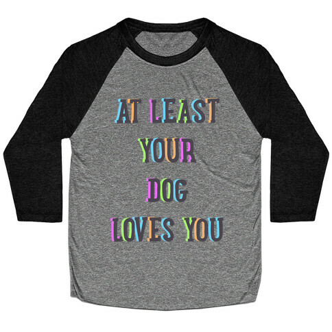 At Least Your Dog Loves You Baseball Tee
