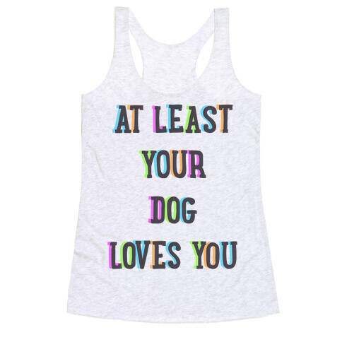 At Least Your Dog Loves You Racerback Tank Top