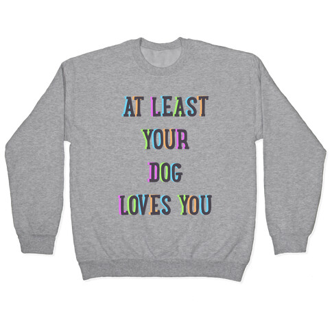 At Least Your Dog Loves You Pullover