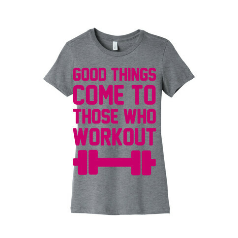 Good Things Come To Those Who Workout Womens T-Shirt