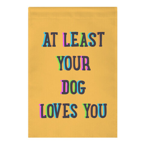 At Least Your Dog Loves You Garden Flag