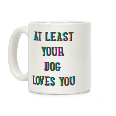 At Least Your Dog Loves You Coffee Mug