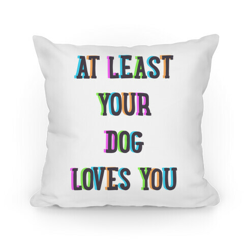 At Least Your Dog Loves You Pillow