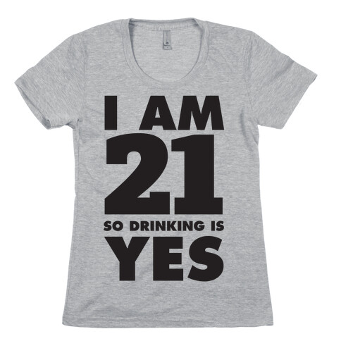 I Am 21 So Drinking Is Yes Womens T-Shirt