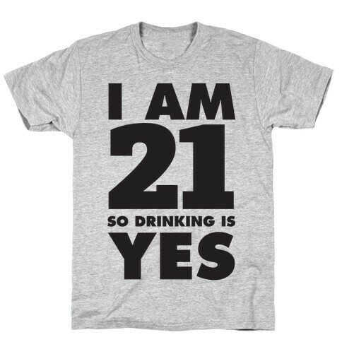 I Am 21 So Drinking Is Yes T-Shirt