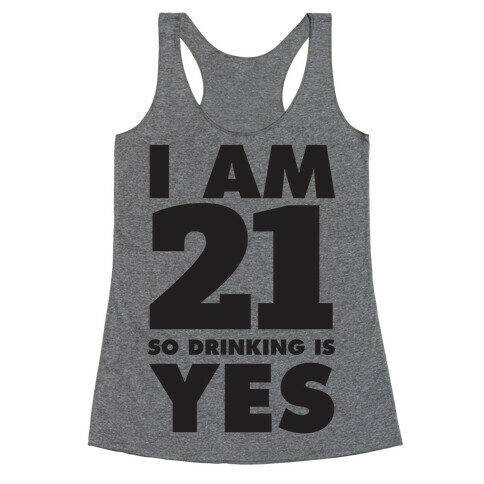 I Am 21 So Drinking Is Yes Racerback Tank Top