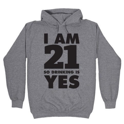 I Am 21 So Drinking Is Yes Hooded Sweatshirt